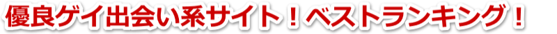 優良ゲイ出会いマッチングサイト!ベストランキング!